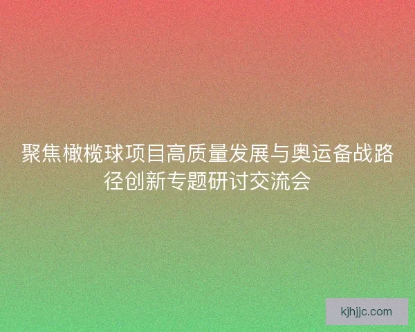 聚焦橄榄球项目高质量发展与奥运备战路径创新专题研讨交流会