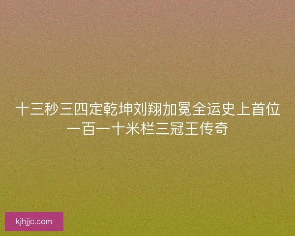 十三秒三四定乾坤刘翔加冕全运史上首位一百一十米栏三冠王传奇