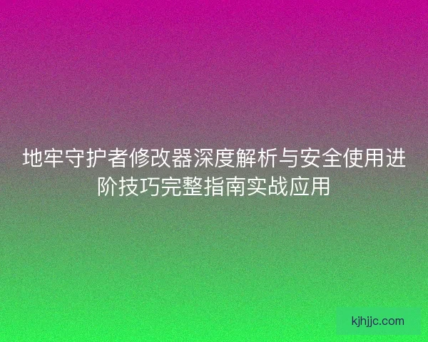 地牢守护者修改器深度解析与安全使用进阶技巧完整指南实战应用