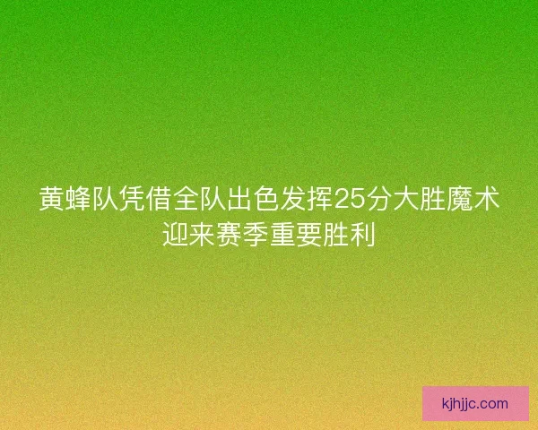 黄蜂队凭借全队出色发挥25分大胜魔术迎来赛季重要胜利