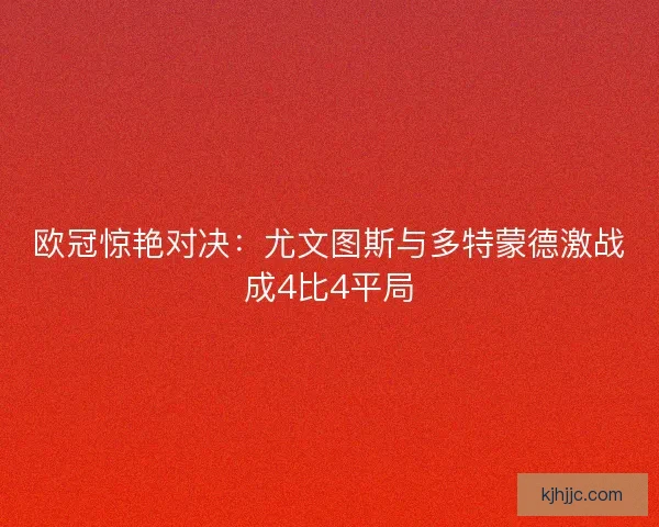 欧冠惊艳对决：尤文图斯与多特蒙德激战成4比4平局