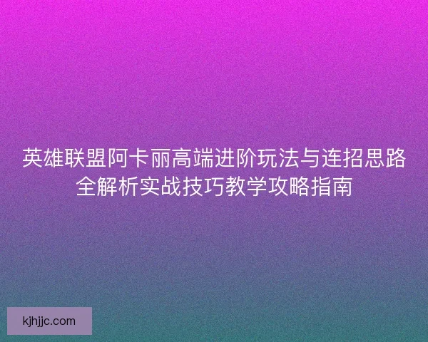 英雄联盟阿卡丽高端进阶玩法与连招思路全解析实战技巧教学攻略指南