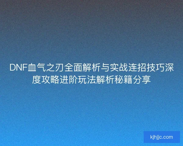 DNF血气之刃全面解析与实战连招技巧深度攻略进阶玩法解析秘籍分享